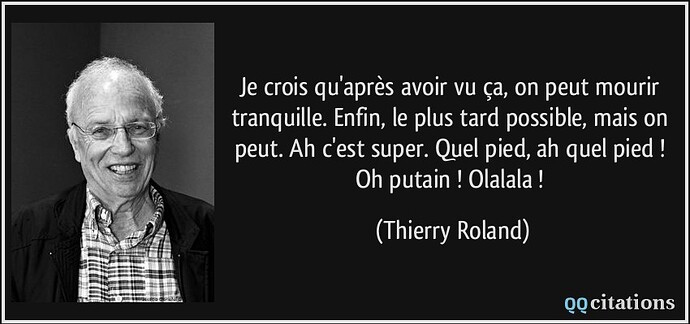 citation-je-crois-qu-apres-avoir-vu-ca-on-peut-mourir-tranquille-enfin-le-plus-tard-possible-mais-on-thierry-roland-112417